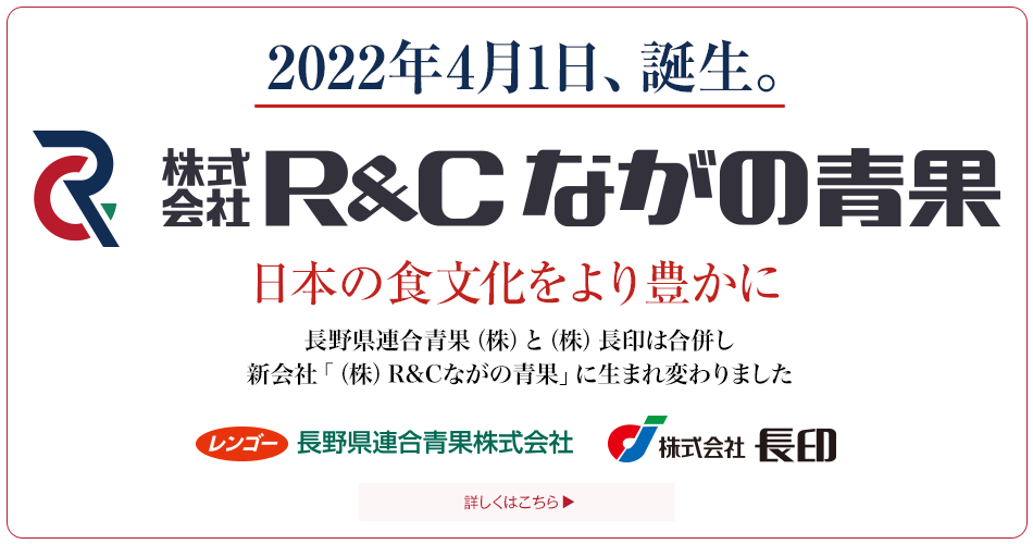 長野県連合青果（株）と（株）長印は合併し、新会社「（株）R&Cながの青果」に生まれ変わりました。
